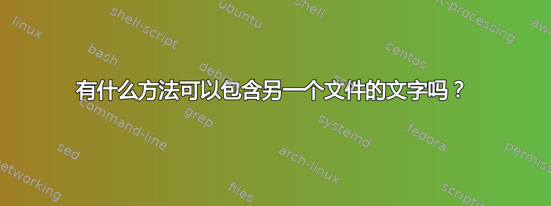 有什么方法可以包含另一个文件的文字吗？