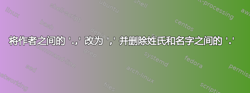 将作者之间的 '.,' 改为 ',' 并删除姓氏和名字之间的 '.' 