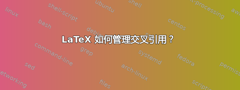 LaTeX 如何管理交叉引用？