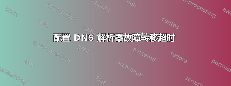 配置 DNS 解析器故障转移超时