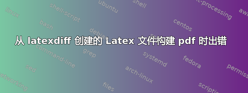 从 latexdiff 创建的 Latex 文件构建 pdf 时出错 