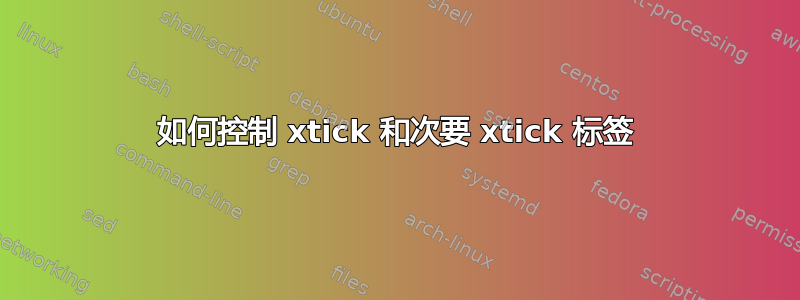 如何控制 xtick 和次要 xtick 标签