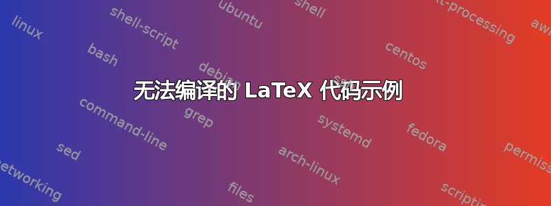 无法编译的 LaTeX 代码示例 