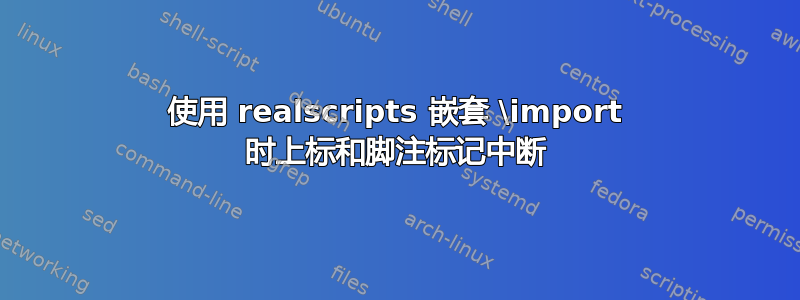 使用 realscripts 嵌套 \import 时上标和脚注标记中断