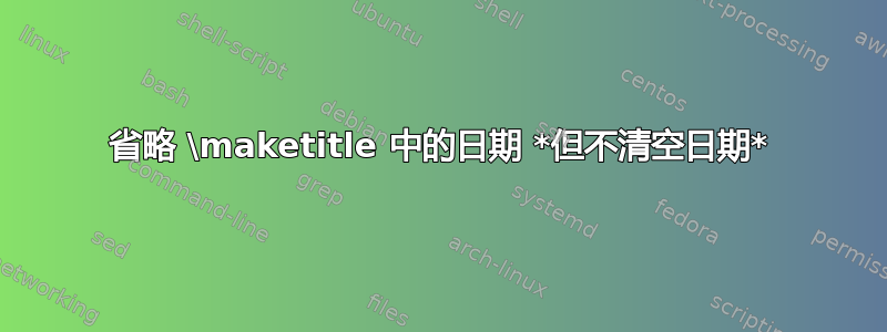 省略 \maketitle 中的日期 *但不清空日期*