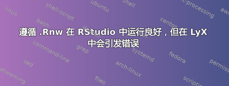 遵循 .Rnw 在 RStudio 中运行良好，但在 LyX 中会引发错误