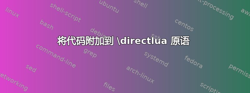 将代码附加到 \directlua 原语