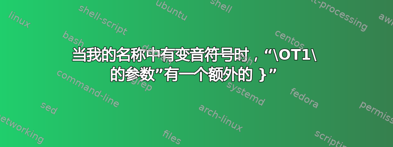 当我的名称中有变音符号时，“\OT1\ 的参数”有一个额外的 }”