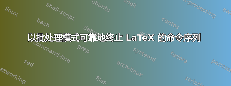 以批处理模式可靠地终止 LaTeX 的命令序列