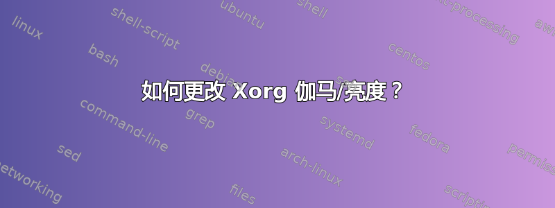 如何更改 Xorg 伽马/亮度？