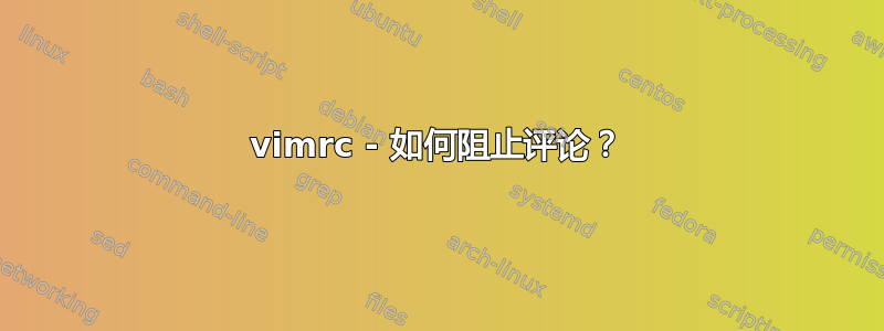 vimrc - 如何阻止评论？