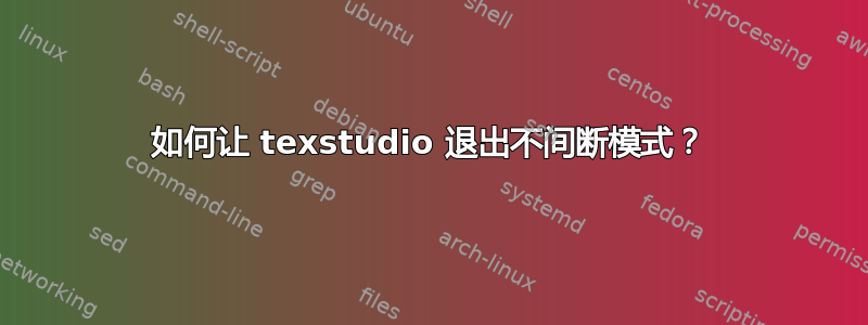 如何让 texstudio 退出不间断模式？