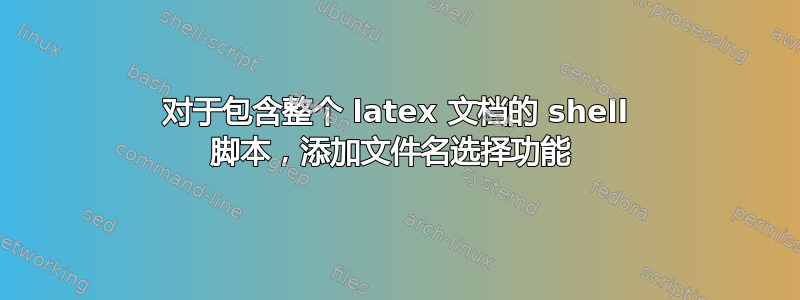 对于包含整个 latex 文档的 shell 脚本，添加文件名选择功能 