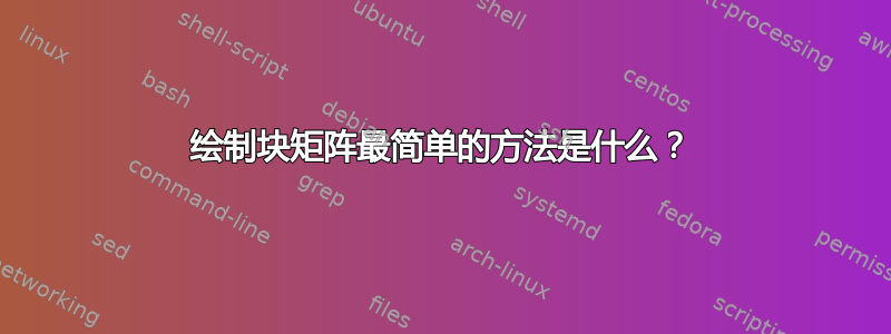 绘制块矩阵最简单的方法是什么？