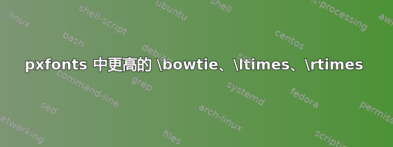 pxfonts 中更高的 \bowtie、\ltimes、\rtimes