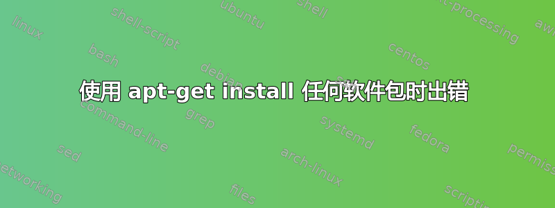 使用 apt-get install 任何软件包时出错