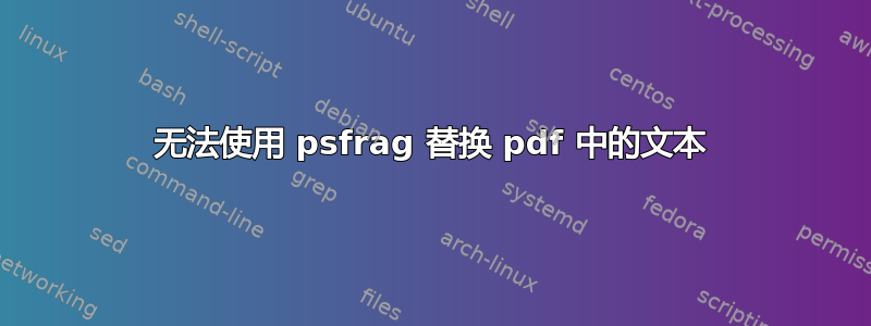 无法使用 psfrag 替换 pdf 中的文本