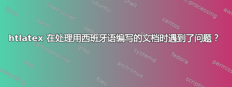 htlatex 在处理用西班牙语编写的文档时遇到了问题？