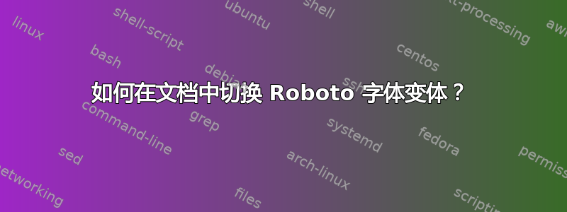 如何在文档中切换 Roboto 字体变体？