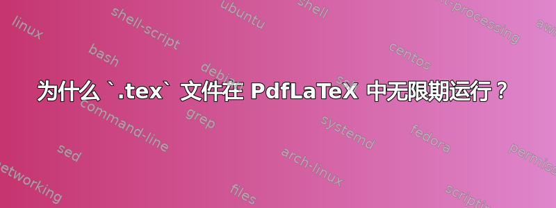 为什么 `.tex` 文件在 PdfLaTeX 中无限期运行？