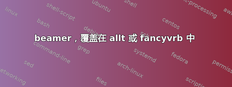 beamer，覆盖在 allt 或 fancyvrb 中