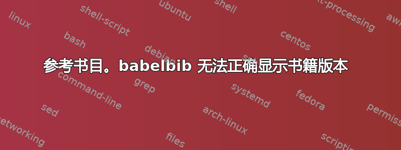 参考书目。babelbib 无法正确显示书籍版本 