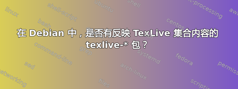 在 Debian 中，是否有反映 TexLive 集合内容的 texlive-* 包？