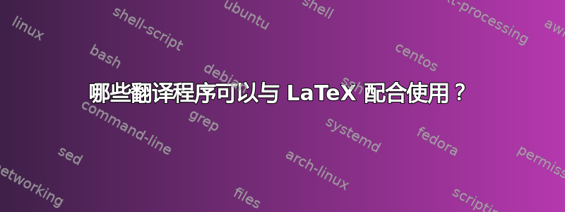 哪些翻译程序可以与 LaTeX 配合使用？