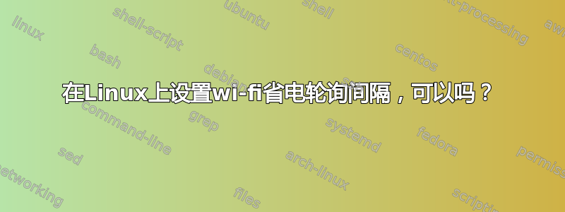 在Linux上设置wi-fi省电轮询间隔，可以吗？