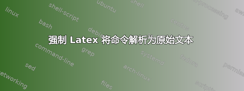 强制 Latex 将命令解析为原始文本