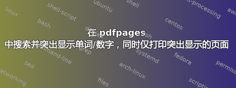 在 pdfpages 中搜索并突出显示单词/数字，同时仅打印突出显示的页面