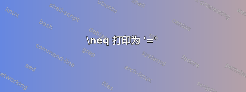 \neq 打印为 '='