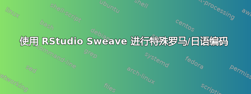 使用 RStudio Sweave 进行特殊罗马/日语编码