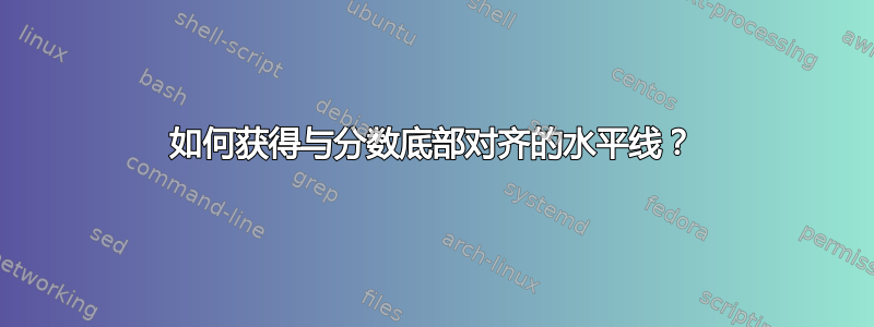 如何获得与分数底部对齐的水平线？