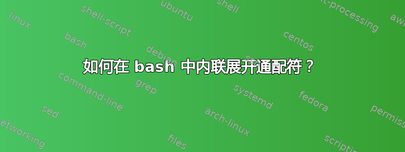 如何在 bash 中内联展开通配符？