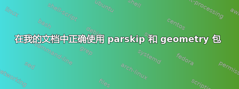 在我的文档中正确使用 parskip 和 geometry 包