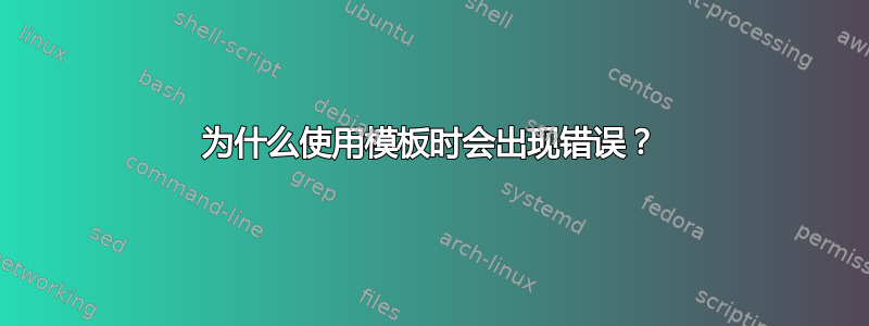 为什么使用模板时会出现错误？