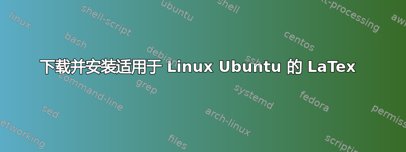 下载并安装适用于 Linux Ubuntu 的 LaTex 