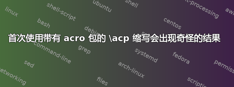 首次使用带有 acro 包的 \acp 缩写会出现奇怪的结果 