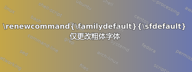 \renewcommand{\familydefault}{\sfdefault} 仅更改粗体字体