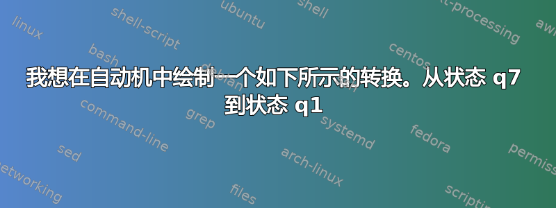 我想在自动机中绘制一个如下所示的转换。从状态 q7 到状态 q1