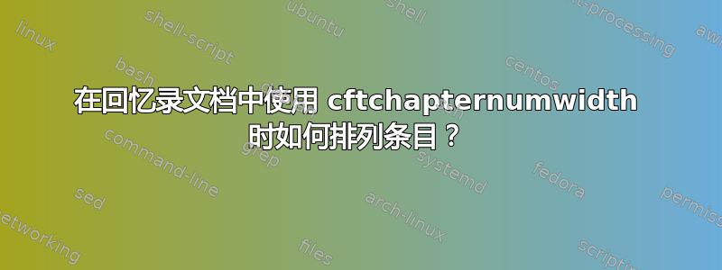 在回忆录文档中使用 cftchapternumwidth 时如何排列条目？