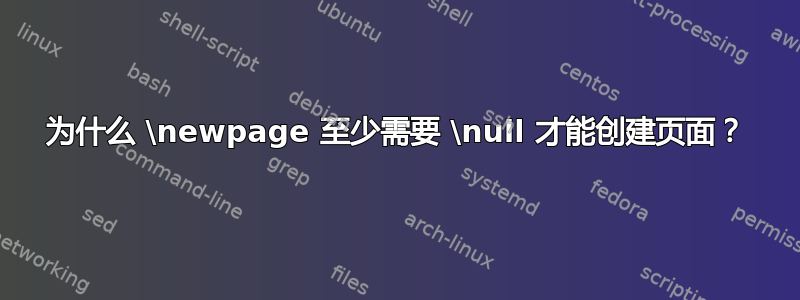 为什么 \newpage 至少需要 \null 才能创建页面？