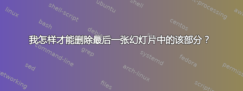 我怎样才能删除最后一张幻灯片中的该部分？