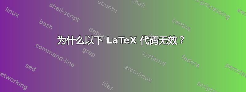 为什么以下 LaTeX 代码无效？