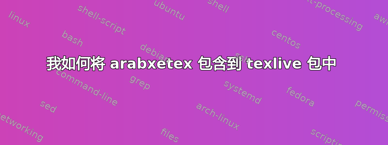 我如何将 arabxetex 包含到 texlive 包中