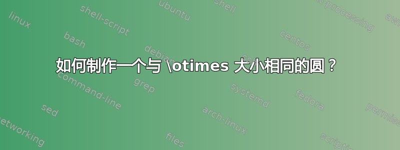 如何制作一个与 \otimes 大小相同的圆？