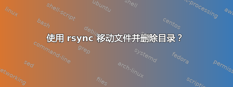 使用 rsync 移动文件并删除目录？