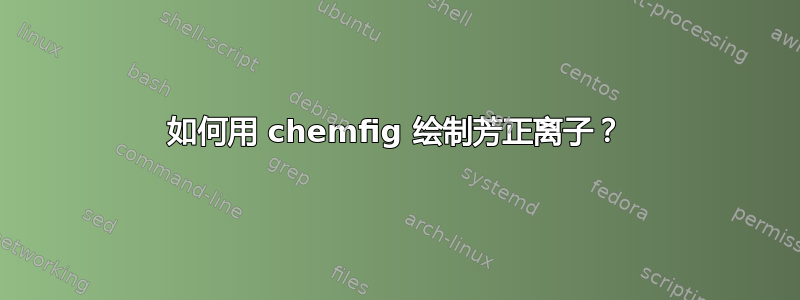 如何用 chemfig 绘制芳正离子？