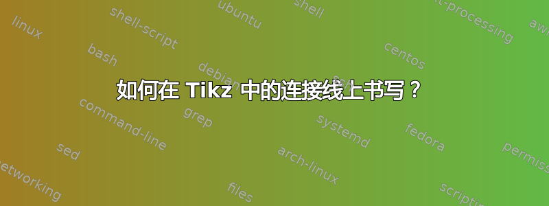 如何在 Tikz 中的连接线上书写？